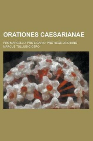 Cover of Orationes Caesarianae; Pro Marcello; Pro Ligario; Pro Rege Deiotaro