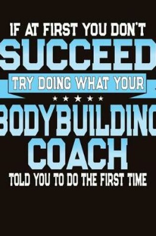 Cover of If At First You Don't Succeed Try Doing What Your Bodybuilding Coach Told You To Do The First Time