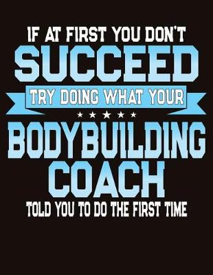 Book cover for If At First You Don't Succeed Try Doing What Your Bodybuilding Coach Told You To Do The First Time