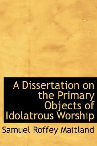 Cover of A Dissertation on the Primary Objects of Idolatrous Worship