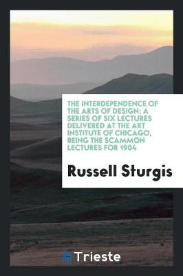 Book cover for The Interdependence of the Arts of Design; A Series of Six Lectures Delivered at the Art Institute of Chicago, Being the Scammon Lectures for 1904