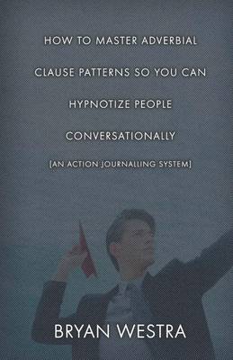 Book cover for How To Master Adverbial Clause Patterns So You Can Hypnotize People Conversationally [An Action Journalling System]