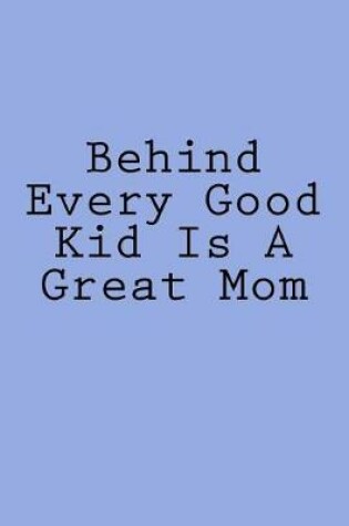 Cover of Behind Every Good Kid Is A Great Mom