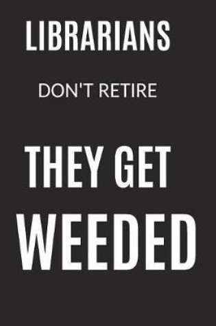 Cover of Librarians Don't Retire They Get Weeded
