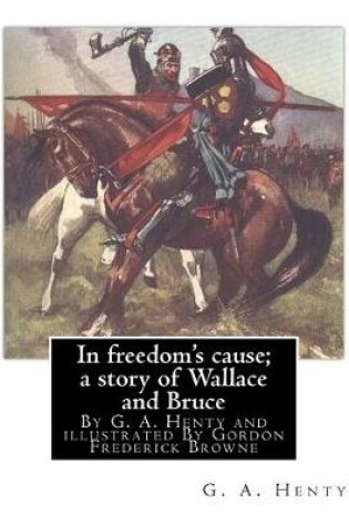 Cover of In freedom's cause; a story of Wallace and Bruce, By G. A. Henty