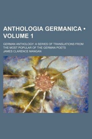 Cover of Anthologia Germanica (Volume 1); German Anthology a Series of Translations from the Most Popular of the German Poets