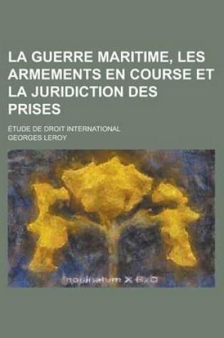 Cover of La Guerre Maritime, Les Armements En Course Et La Juridiction Des Prises; Etude de Droit International