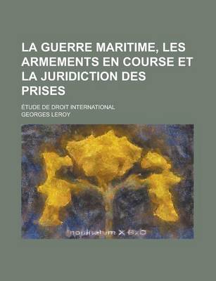 Book cover for La Guerre Maritime, Les Armements En Course Et La Juridiction Des Prises; Etude de Droit International