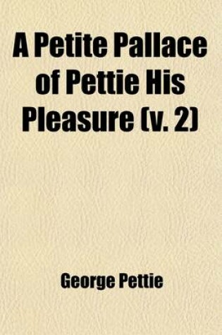 Cover of A Petite Pallace of Pettie His Pleasure (Volume 2); Containing Many Pretie Histories