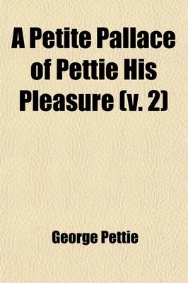 Book cover for A Petite Pallace of Pettie His Pleasure (Volume 2); Containing Many Pretie Histories