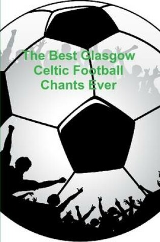 Cover of The Best Glasgow Celtic Football Chants Ever