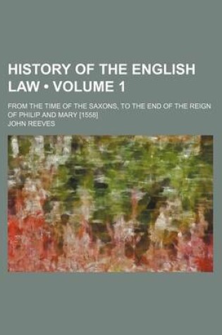 Cover of History of the English Law (Volume 1); From the Time of the Saxons, to the End of the Reign of Philip and Mary [1558]