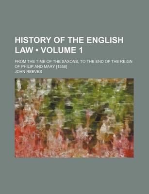 Book cover for History of the English Law (Volume 1); From the Time of the Saxons, to the End of the Reign of Philip and Mary [1558]