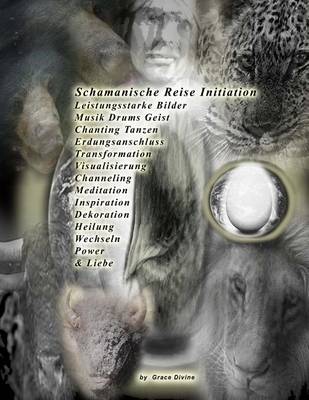 Book cover for Schamanische Reise Initiation Leistungsstarke Bilder Musik Drums Geist Chanting Tanzen Erdungsanschluss Transformation Visualisierung Channeling Meditation Inspiration Dekoration Heilung Wechseln Power & Liebe