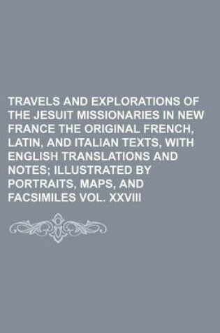 Cover of Travels and Explorations of the Jesuit Missionaries in New France the Original French, Latin, and Italian Texts, with English Translations and Notes; Illustrated by Portraits, Maps, and Facsimiles Vol. XXVIII