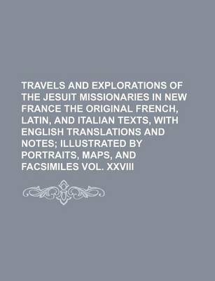 Book cover for Travels and Explorations of the Jesuit Missionaries in New France the Original French, Latin, and Italian Texts, with English Translations and Notes; Illustrated by Portraits, Maps, and Facsimiles Vol. XXVIII