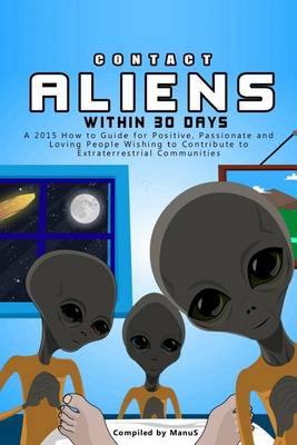 Book cover for Contact Aliens Within 30 Days. A 2015 How to Guide for Positive, Passionate and Loving People Wishing to Contribute to Extraterrestrial Communities