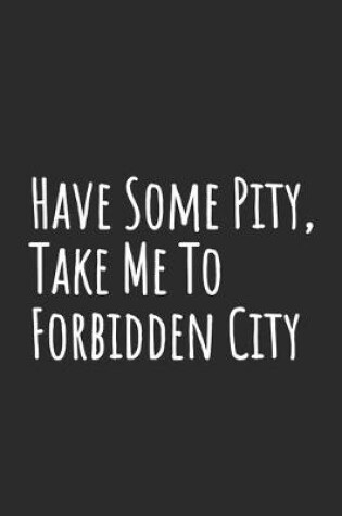 Cover of Have Some Pity, Take Me To Forbidden City