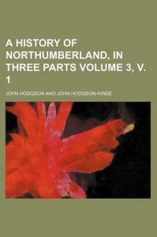 Cover of A History of Northumberland, in Three Parts Volume 3, V. 1