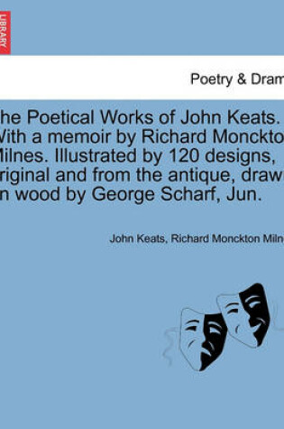 Cover of The Poetical Works of John Keats. with a Memoir by Richard Monckton Milnes. Illustrated by 120 Designs, Original and from the Antique, Drawn on Wood by George Scharf, Jun.