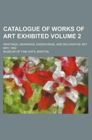 Cover of Catalogue of Works of Art Exhibited Volume 2; Paintings, Drawings, Engravings, and Decorative Art. May, 1882