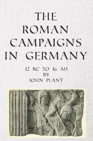 Cover of The Roman Campaigns in Germany: 12 BC to 16 AD