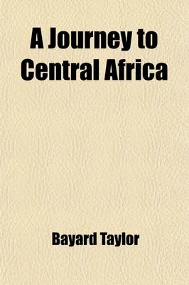 Book cover for A Journey to Central Africa; Or, Life and Landscapes from Egypt and the Negro Kingdoms of the White Nile