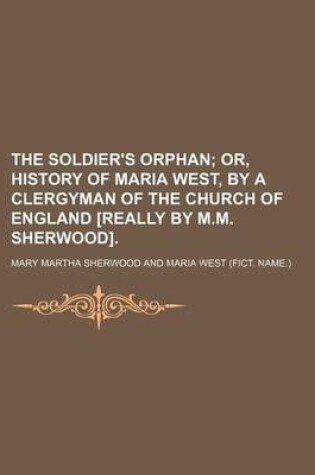 Cover of The Soldier's Orphan; Or, History of Maria West, by a Clergyman of the Church of England [Really by M.M. Sherwood].