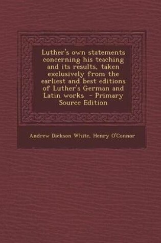 Cover of Luther's Own Statements Concerning His Teaching and Its Results, Taken Exclusively from the Earliest and Best Editions of Luther's German and Latin Works