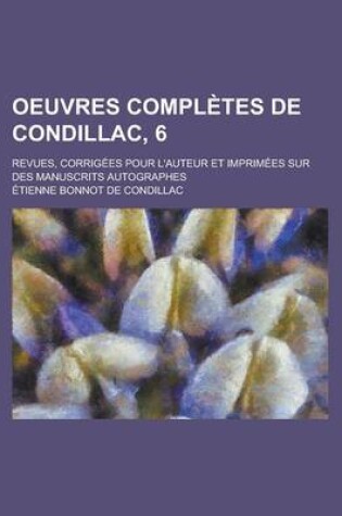 Cover of Oeuvres Completes de Condillac, 6; Revues, Corrigees Pour L'Auteur Et Imprimees Sur Des Manuscrits Autographes