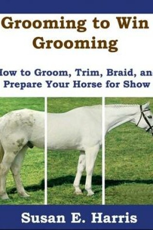 Cover of Grooming to Win Grooming: How to Groom, Trim, Braid, and Prepare Your Horse for Show