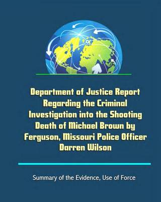 Book cover for Department of Justice Report Regarding the Criminal Investigation into the Shooting Death of Michael Brown by Ferguson, Missouri Police Officer Darren Wilson - Summary of the Evidence, Use of Force