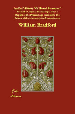 Cover of Bradford's History of Plimoth Plantation. from the Original Manuscript. with a Report of the Proceedings Incident to the Return of the Manuscript to M