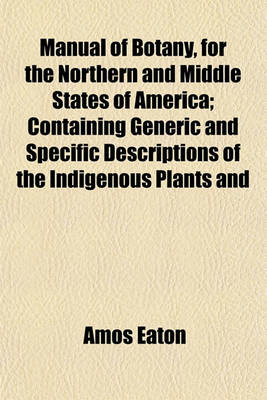 Book cover for Manual of Botany, for the Northern and Middle States of America; Containing Generic and Specific Descriptions of the Indigenous Plants and Common Cultivated Exotics, Growing North of Virginia to Which Are Prefixed, the Natural and Artificial Classes and