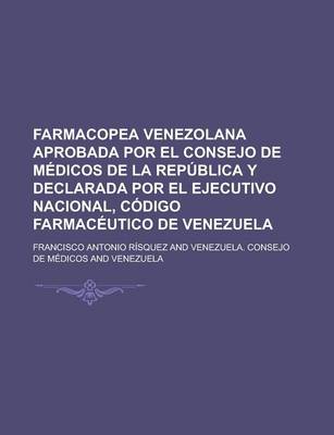 Book cover for Farmacopea Venezolana Aprobada Por El Consejo de Medicos de La Republica y Declarada Por El Ejecutivo Nacional, Codigo Farmaceutico de Venezuela