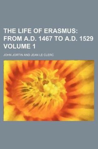 Cover of The Life of Erasmus; From A.D. 1467 to A.D. 1529 Volume 1