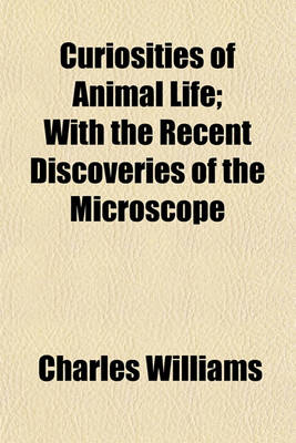 Book cover for Curiosities of Animal Life; With the Recent Discoveries of the Microscope