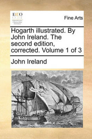 Cover of Hogarth Illustrated. by John Ireland. the Second Edition, Corrected. Volume 1 of 3