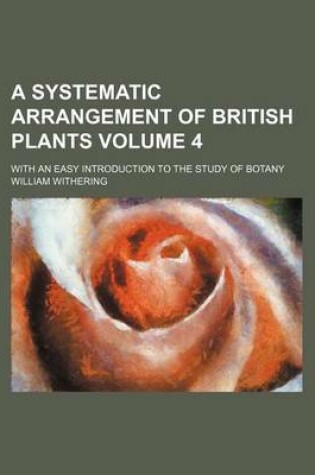 Cover of A Systematic Arrangement of British Plants Volume 4; With an Easy Introduction to the Study of Botany