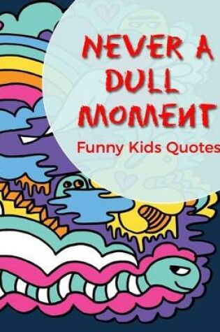Cover of Never A Dull Moment Funny Kids Quotes