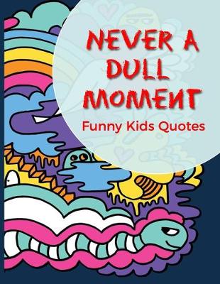 Book cover for Never A Dull Moment Funny Kids Quotes