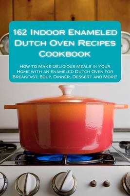 Book cover for 162 Indoor Enameled Dutch Oven Recipes Cookbook