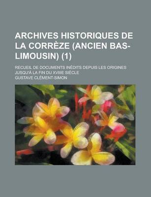 Book cover for Archives Historiques de La Correze (Ancien Bas-Limousin); Recueil de Documents Inedits Depuis Les Origines Jusqu'a La Fin Du Xviiie Siecle (1)