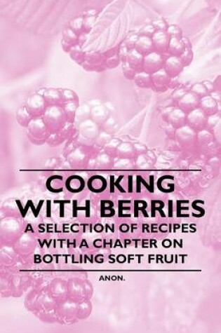 Cover of Cooking with Berries - A Selection of Recipes with a Chapter on Bottling Soft Fruit