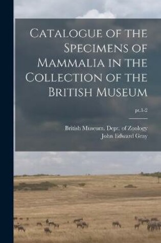 Cover of Catalogue of the Specimens of Mammalia in the Collection of the British Museum; pt.1-2