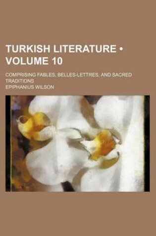 Cover of Turkish Literature (Volume 10); Comprising Fables, Belles-Lettres, and Sacred Traditions