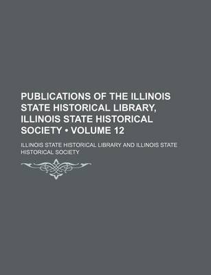 Book cover for Publications of the Illinois State Historical Library, Illinois State Historical Society (Volume 12)