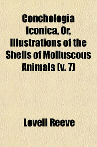 Cover of Conchologia Iconica, Or, Illustrations of the Shells of Molluscous Animals (V. 7)