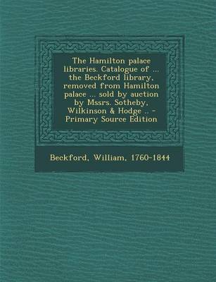 Book cover for The Hamilton Palace Libraries. Catalogue of ... the Beckford Library, Removed from Hamilton Palace ... Sold by Auction by Mssrs. Sotheby, Wilkinson &