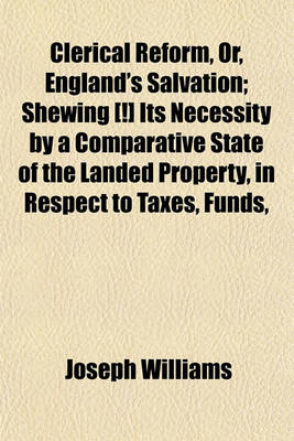 Book cover for Clerical Reform, Or, England's Salvation; Shewing [!] Its Necessity by a Comparative State of the Landed Property, in Respect to Taxes, Funds,